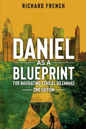 Front Cover of the book: Daniel as a Blueprint for Navigating Ethical Dilemmas (2nd Edition)